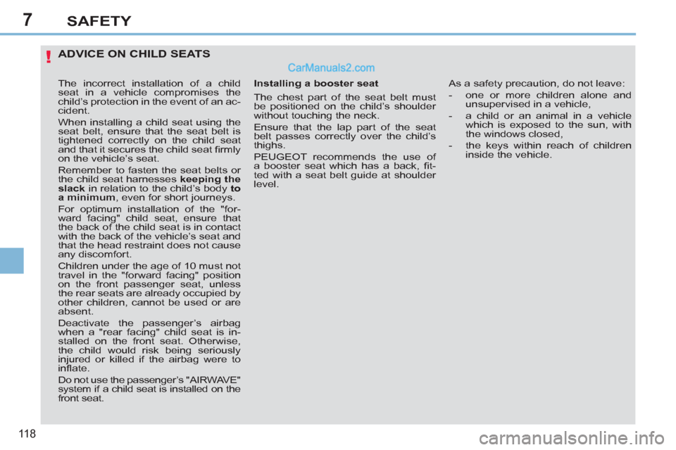 Peugeot 308 CC 2011  Owners Manual - RHD (UK. Australia) 7
!
11 8
SAFETY
   
 
 
 
 
 
 
 
 
ADVICE ON CHILD SEATS 
 
 
Installing a booster seat 
  The chest part of the seat belt must 
be positioned on the child’s shoulder 
without touching the neck. 
 