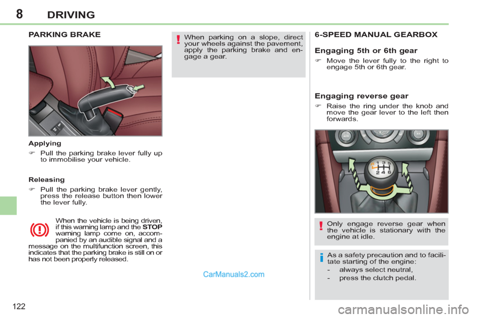 Peugeot 308 CC 2011  Owners Manual - RHD (UK. Australia) 8
!
i
!
122
DRIVING
  When parking on a slope, direct 
your wheels against the pavement, 
apply the parking brake and en-
gage a gear.  
  
 
 
 
 
 
PARKING BRAKE  
 
 
Applying 
   
 
�) 
  Pull the