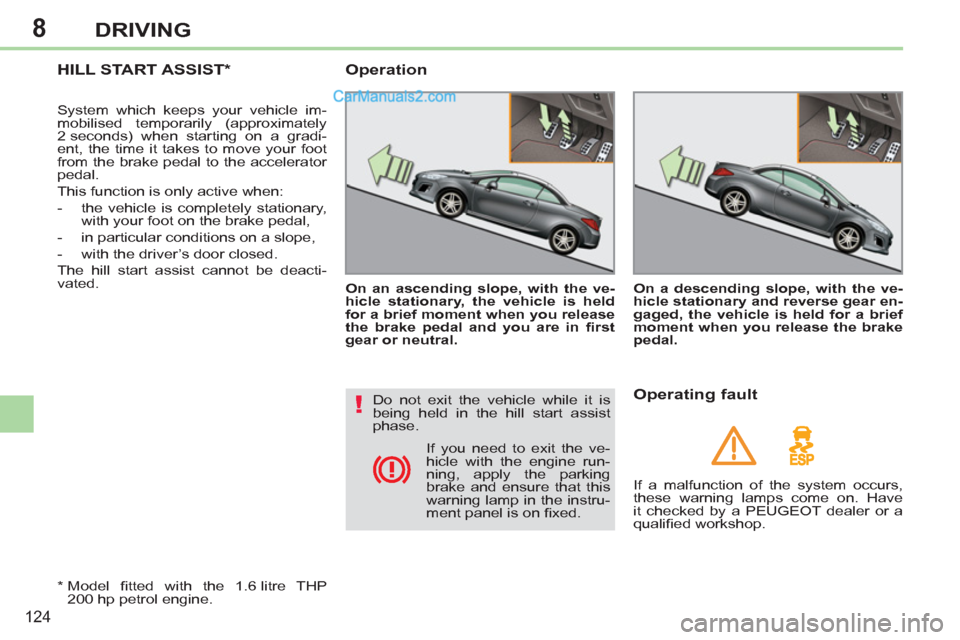 Peugeot 308 CC 2011  Owners Manual - RHD (UK. Australia) 8
!
124
DRIVING
   
 
 
 
 
HILL START ASSIST *  
 
System which keeps your vehicle im-
mobilised temporarily (approximately 
2 seconds) when starting on a gradi-
ent, the time it takes to move your f