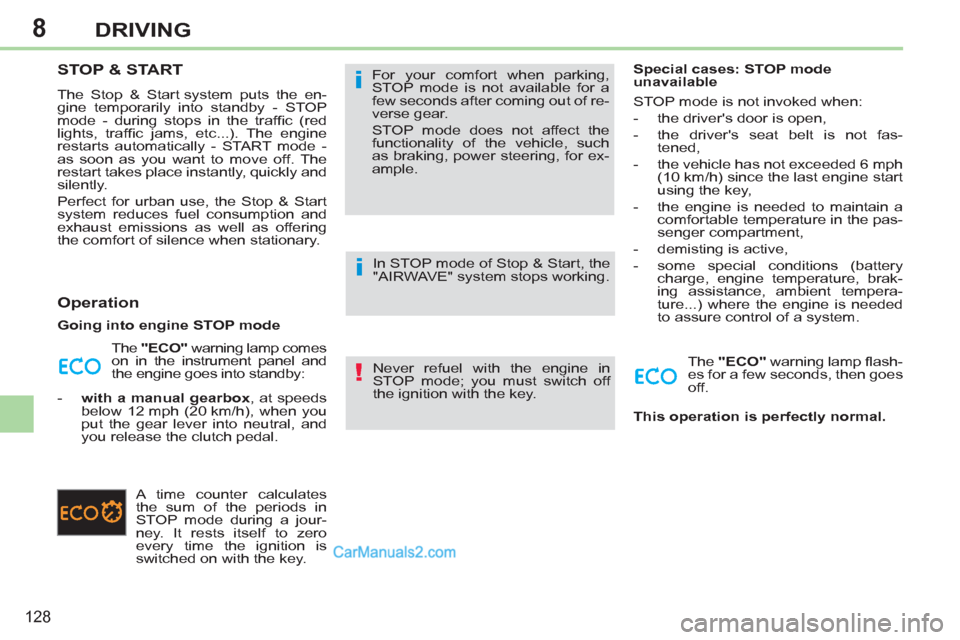 Peugeot 308 CC 2011  Owners Manual - RHD (UK. Australia) 8
!
i
i
128
DRIVING
   
 
 
 
 
 
 
 
STOP & START 
 
The Stop & Start system puts the en-
gine temporarily into standby - STOP 
mode - during stops in the trafﬁ c  (red 
lights, trafﬁ c jams, etc