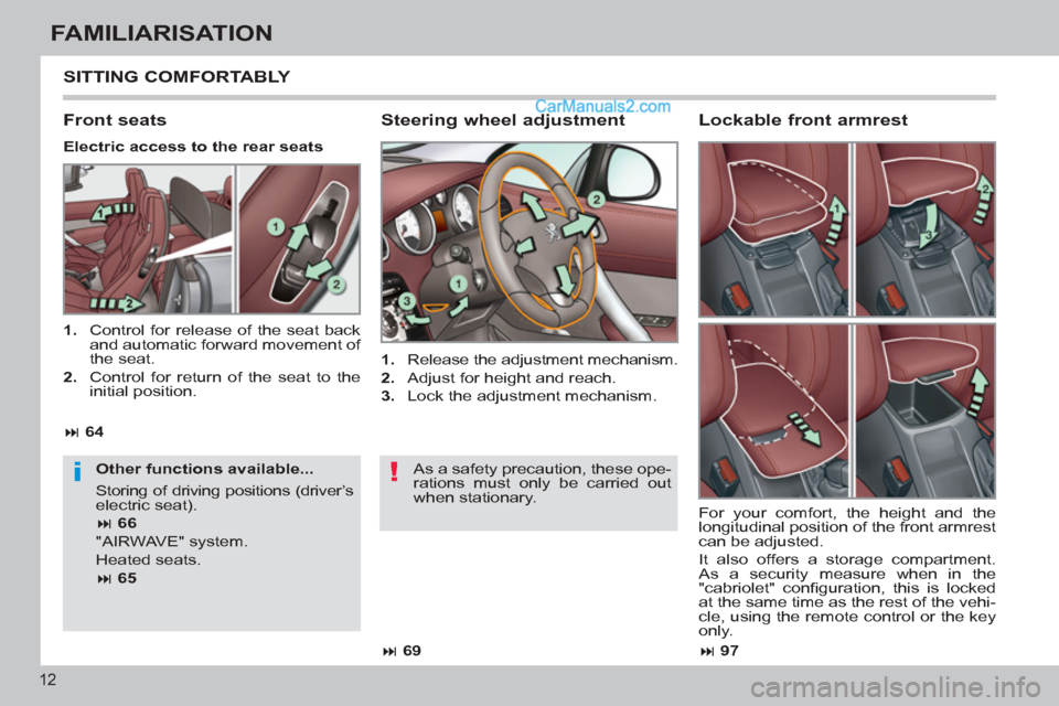 Peugeot 308 CC 2011  Owners Manual - RHD (UK. Australia) !i
12
FAMILIARISATION
  SITTING COMFORTABLY 
 
 
Steering wheel adjustment 
 
 
 
1. 
  Release the adjustment mechanism. 
   
2. 
  Adjust for height and reach. 
   
3. 
  Lock the adjustment mechani