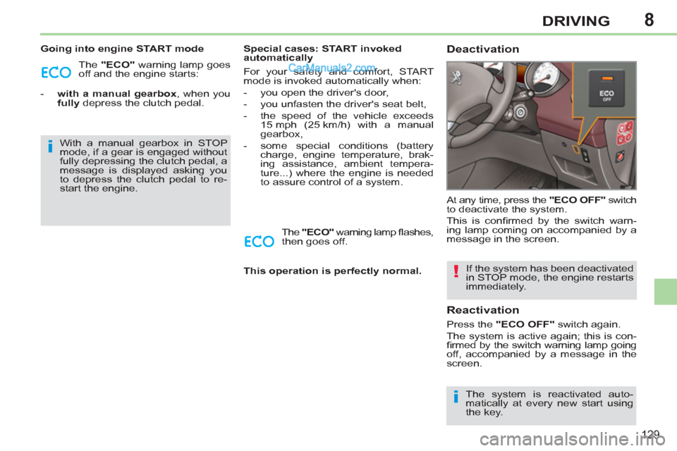 Peugeot 308 CC 2011  Owners Manual - RHD (UK. Australia) 8
i
i
!
129
DRIVING
   
Going into engine START mode 
  The  "ECO" 
 warning lamp goes 
off and the engine starts: 
   
 
-   with a manual gearbox 
, when you 
  fully 
 depress the clutch pedal.    