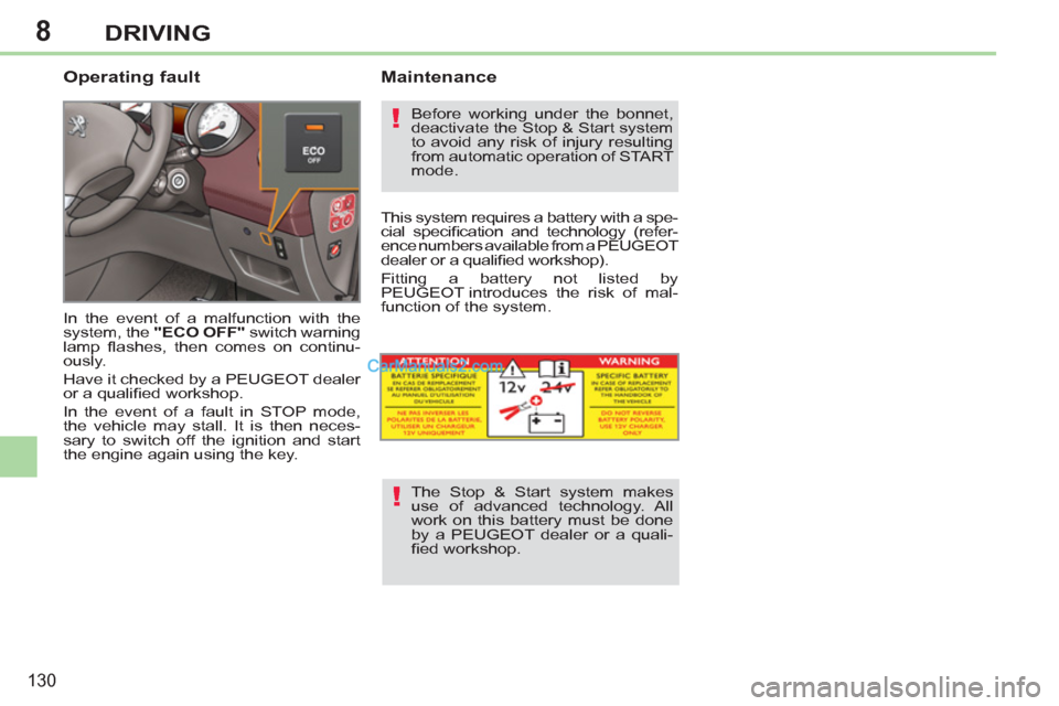 Peugeot 308 CC 2011  Owners Manual - RHD (UK. Australia) 8
!
!
130
DRIVING
   
Operating fault 
 
In the event of a malfunction with the 
system, the  "ECO OFF" 
 switch warning 
lamp ﬂ ashes, then comes on continu-
ously. 
  Have it checked by a PEUGEOT 