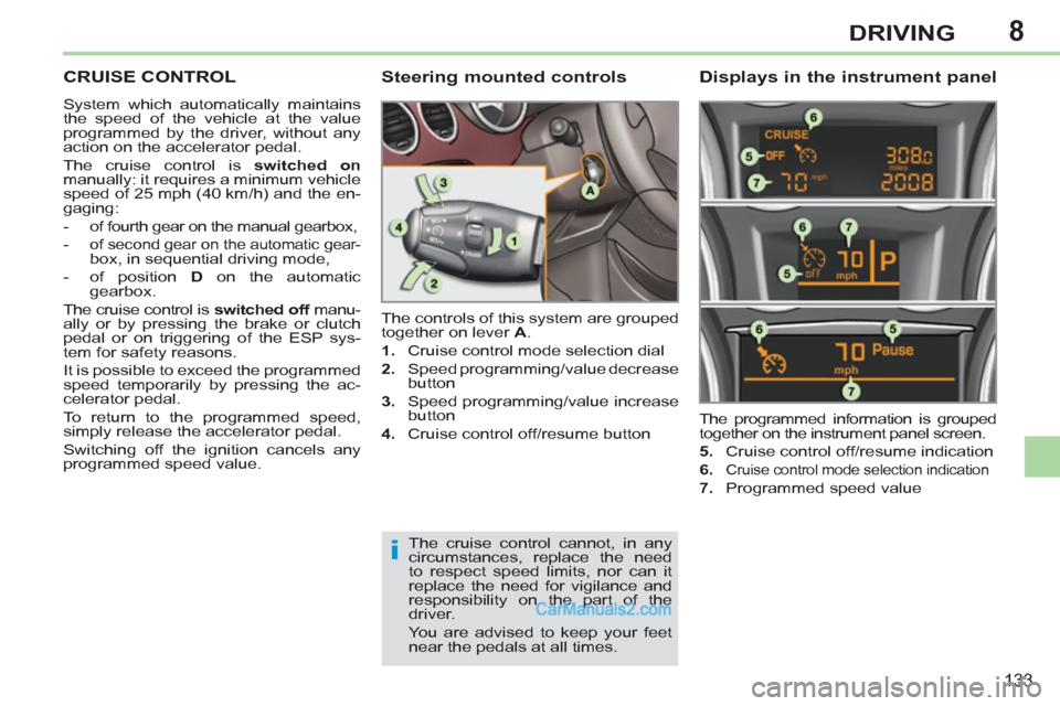 Peugeot 308 CC 2011  Owners Manual - RHD (UK. Australia) 8
i
133
DRIVING
   
 
 
 
 
CRUISE CONTROL 
 
System which automatically maintains 
the speed of the vehicle at the value 
programmed by the driver, without any 
action on the accelerator pedal. 
  Th