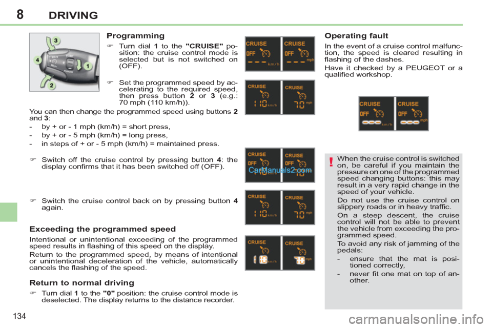 Peugeot 308 CC 2011  Owners Manual - RHD (UK. Australia) 8
!
134
DRIVING
  When the cruise control is switched 
on, be careful if you maintain the 
pressure on one of the programmed 
speed changing buttons: this may 
result in a very rapid change in the 
sp