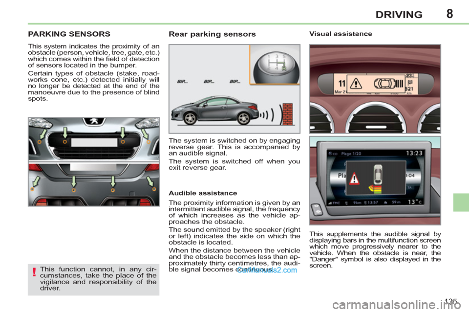 Peugeot 308 CC 2011  Owners Manual - RHD (UK. Australia) 8
!
135
DRIVING
   
 
 
 
 
PARKING SENSORS 
 
This system indicates the proximity of an 
obstacle (person, vehicle, tree, gate, etc.) 
which comes within the ﬁ eld of detection 
of sensors located 