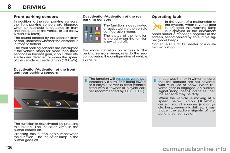 Peugeot 308 CC 2011  Owners Manual - RHD (UK. Australia) 8
ii
136
DRIVING
   
 
 
 
 
 
Front parking sensors 
 
In addition to the rear parking sensors, 
the front parking sensors are triggered 
when an obstacle is detected in front 
and the speed of the v