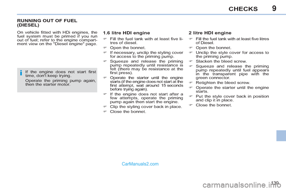 Peugeot 308 CC 2011  Owners Manual - RHD (UK. Australia) 9
i
139
CHECKS
   
 
 
 
 
 
 
 
 
 
 
RUNNING OUT OF FUEL 
(DIESEL) 
  On vehicle ﬁ tted with HDi engines, the 
fuel system must be primed if you run 
out of fuel; refer to the engine compart-
ment