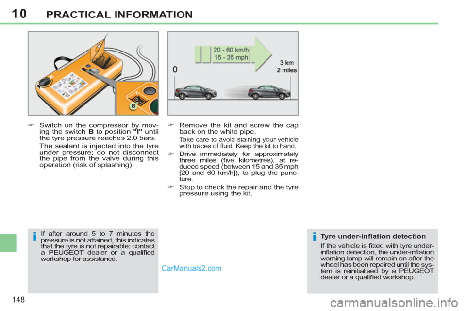 Peugeot 308 CC 2011  Owners Manual - RHD (UK. Australia) 10
ii
148
PRACTICAL INFORMATION
   
�) 
  Switch on the compressor by mov-
ing the switch  B 
 to position  "I" 
 until 
the tyre pressure reaches 2.0 bars.  
  The sealant is injected into the tyre 
