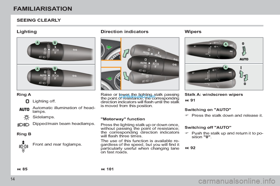 Peugeot 308 CC 2011  Owners Manual - RHD (UK. Australia) 14
FAMILIARISATION
  SEEING CLEARLY 
 
 
Lighting 
 
 
Ring A 
   
Ring B   Raise or lower the lighting stalk passing 
the point of resistance; the corresponding 
direction indicators will ﬂ ash unt