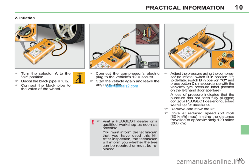 Peugeot 308 CC 2011  Owners Manual - RHD (UK. Australia) 10
!
149
PRACTICAL INFORMATION
   
2. Inﬂ ation 
   
 
�) 
  Turn the selector  A 
 to the 
"air" position. 
   
�) 
  Uncoil the black pipe  H 
 fully. 
   
�) 
  Connect the black pipe to 
the val