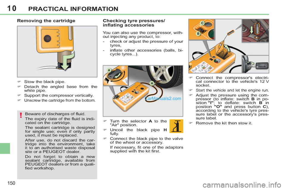 Peugeot 308 CC 2011  Owners Manual - RHD (UK. Australia) 10
!
150
PRACTICAL INFORMATION
   
Removing the cartridge 
 
 
 
 
�) 
  Stow the black pipe. 
   
�) 
  Detach the angled base from the 
white pipe. 
   
�) 
  Support the compressor vertically. 
   