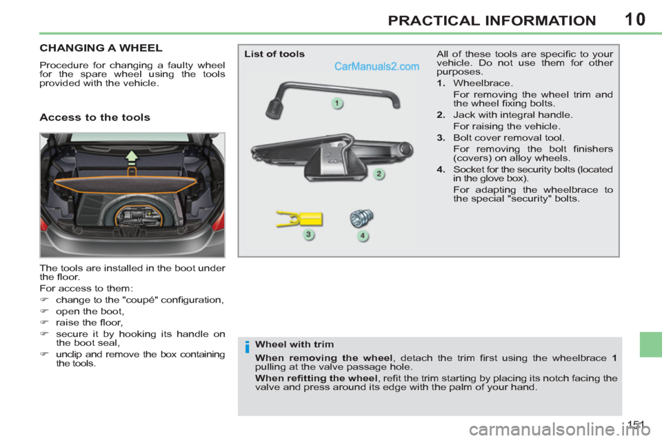 Peugeot 308 CC 2011  Owners Manual - RHD (UK. Australia) 10
i
151
PRACTICAL INFORMATION
   
 
 
 
 
 
 
 
 
 
 
 
 
 
CHANGING A WHEEL 
 
Procedure for changing a faulty wheel 
for the spare wheel using the tools 
provided with the vehicle. 
  The tools are
