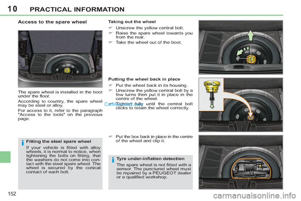Peugeot 308 CC 2011  Owners Manual - RHD (UK. Australia) 10
i
i
152
PRACTICAL INFORMATION
   
Fitting the steel spare wheel 
  If your vehicle is ﬁ tted with alloy 
wheels, it is normal to notice, when 
tightening the bolts on ﬁ tting,  that 
the washer