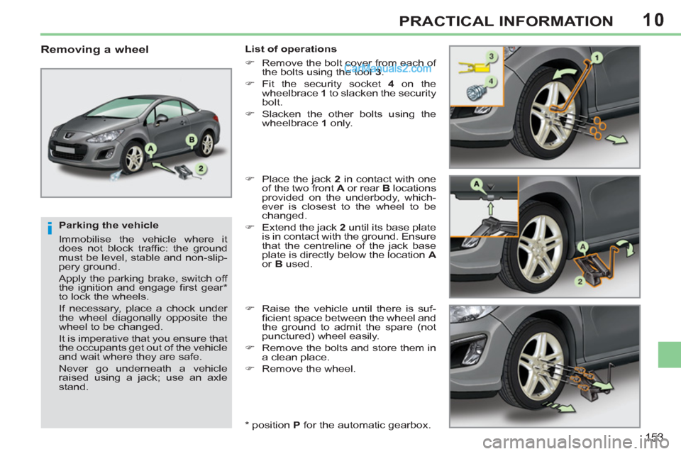 Peugeot 308 CC 2011  Owners Manual - RHD (UK. Australia) 10
i
153
PRACTICAL INFORMATION
   
Parking the vehicle 
  Immobilise the vehicle where it 
does not block trafﬁ c: the ground 
must be level, stable and non-slip-
pery ground. 
  Apply the parking b