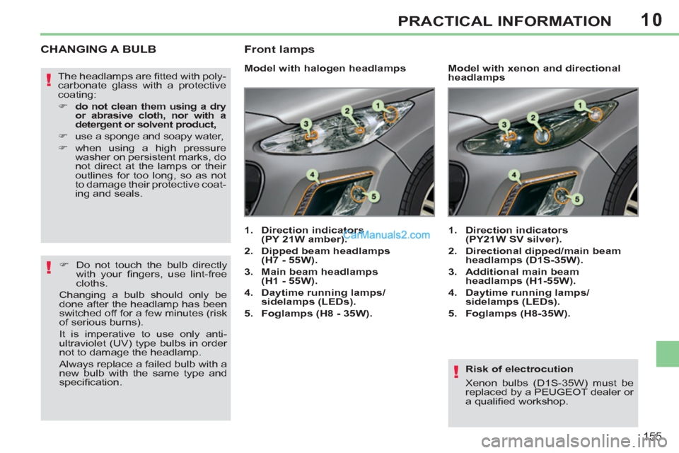 Peugeot 308 CC 2011  Owners Manual - RHD (UK. Australia) 10
!
!
!
155
PRACTICAL INFORMATION
   
Risk of electrocution 
  Xenon bulbs (D1S-35W) must be 
replaced by a PEUGEOT dealer or 
a qualiﬁ ed workshop.  
 
 
 
 
 
 
 
 
 
 
 
 
 
CHANGING A BULB 
 
 