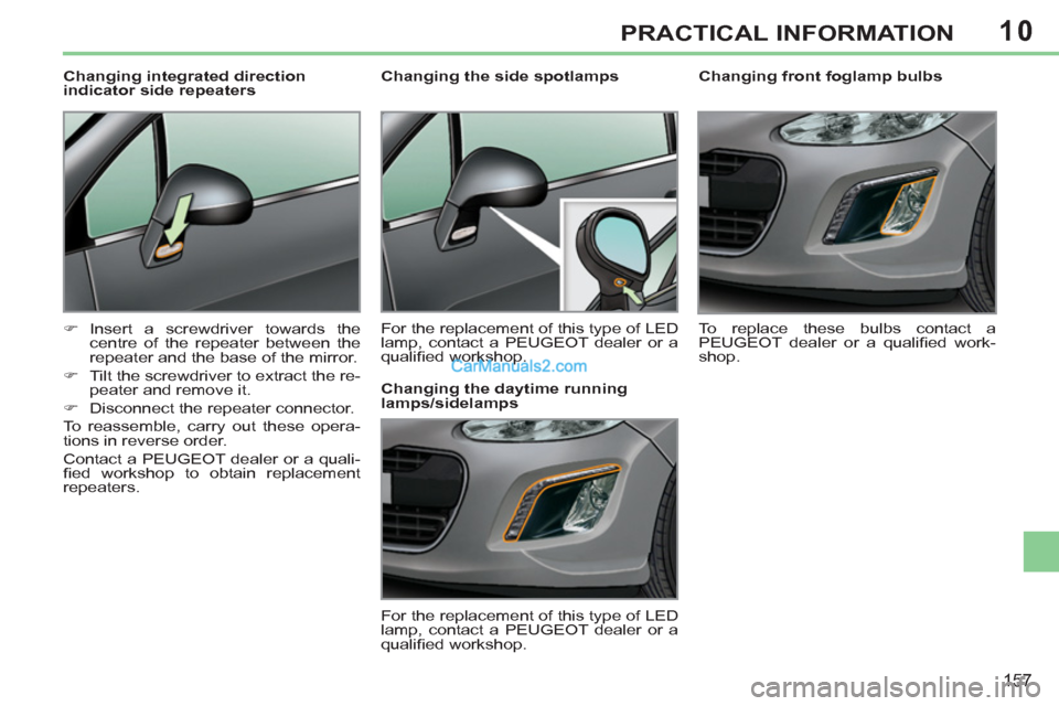 Peugeot 308 CC 2011  Owners Manual - RHD (UK. Australia) 10
157
PRACTICAL INFORMATION
   
 
 
 
 
 
Changing front foglamp bulbs 
  To replace these bulbs contact a 
PEUGEOT dealer or a qualiﬁ ed  work-
shop.  
     
 
 
 
 
 
 
Changing the side spotlamp