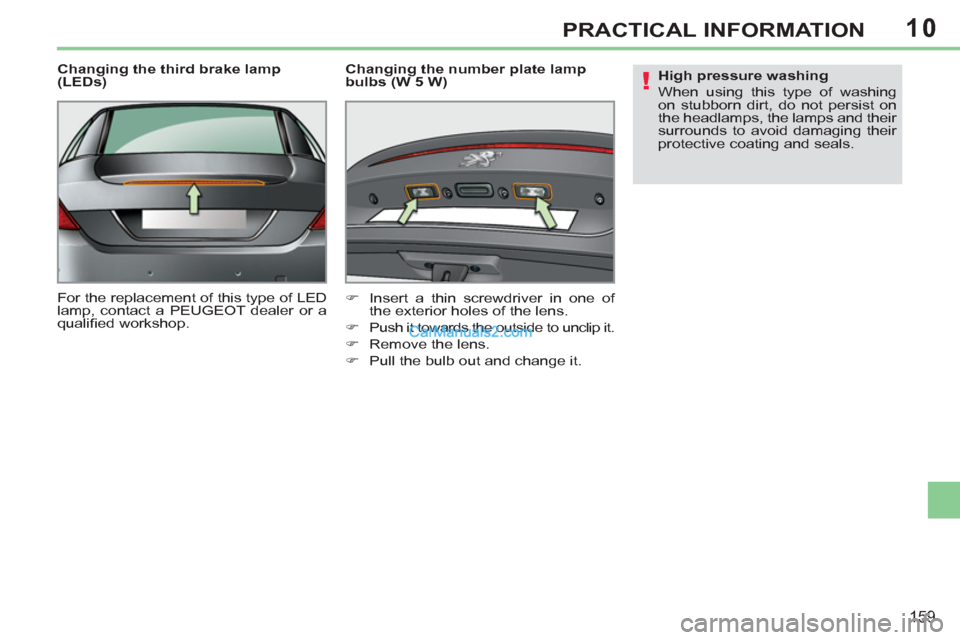 Peugeot 308 CC 2011  Owners Manual - RHD (UK. Australia) 10
!
159
PRACTICAL INFORMATION
   
Changing the third brake lamp 
(LEDs) 
  For the replacement of this type of LED 
lamp, contact a PEUGEOT dealer or a 
qualiﬁ ed workshop.     
Changing the number