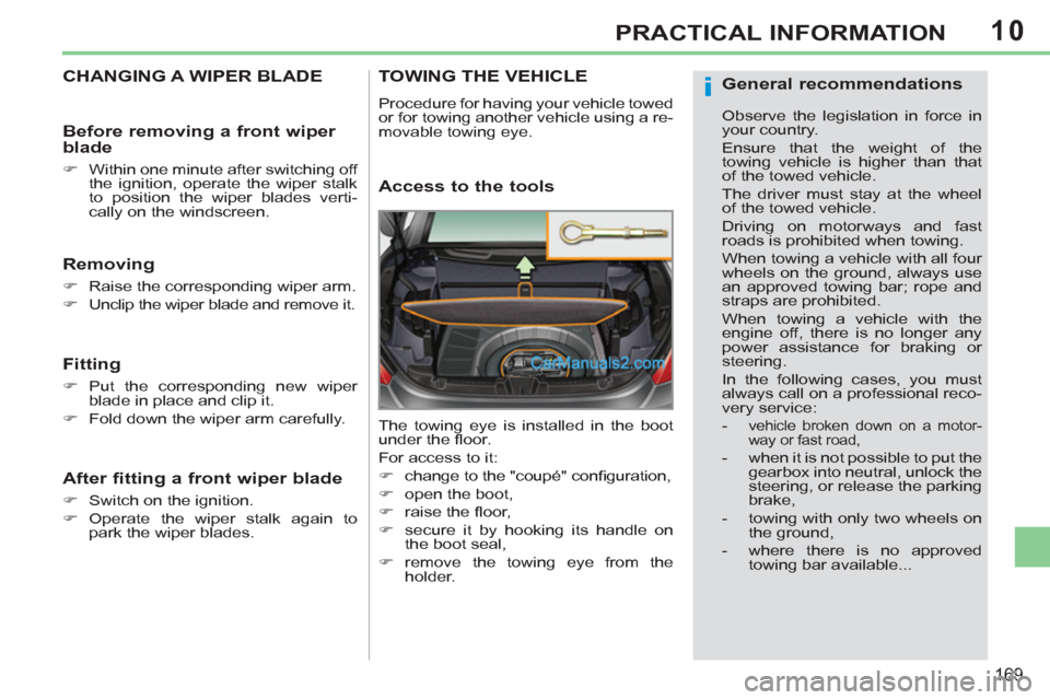 Peugeot 308 CC 2011  Owners Manual - RHD (UK. Australia) 10
i
169
PRACTICAL INFORMATION
   
 
 
 
 
 
 
 
CHANGING A WIPER BLADE 
 
 
Removing 
 
 
 
�) 
  Raise the corresponding wiper arm. 
   
�) 
  Unclip the wiper blade and remove it.  
 
 
 
Fitting 
