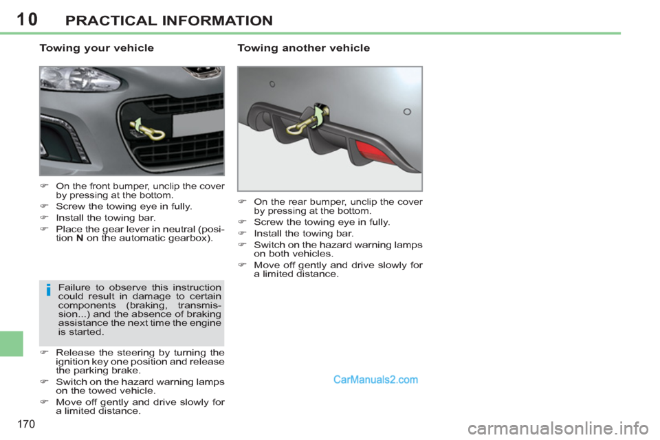 Peugeot 308 CC 2011  Owners Manual - RHD (UK. Australia) 10
i
170
PRACTICAL INFORMATION
   
Towing your vehicle 
 
 
 
�) 
 On the front bumper, unclip the cover 
by pressing at the bottom. 
   
�) 
  Screw the towing eye in fully. 
   
�) 
  Install the to