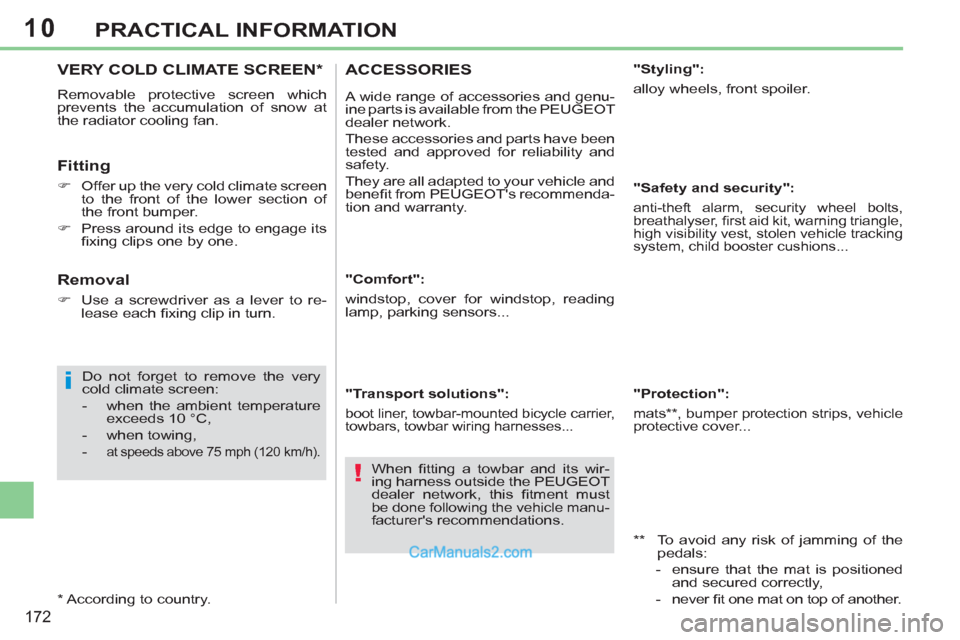 Peugeot 308 CC 2011  Owners Manual - RHD (UK. Australia) 10
i
!
172
PRACTICAL INFORMATION
   
 
 
 
 
 
 
 
VERY COLD CLIMATE SCREEN *  
 
Removable protective screen which 
prevents the accumulation of snow at 
the radiator cooling fan. 
   
Fitting 
 
 
 