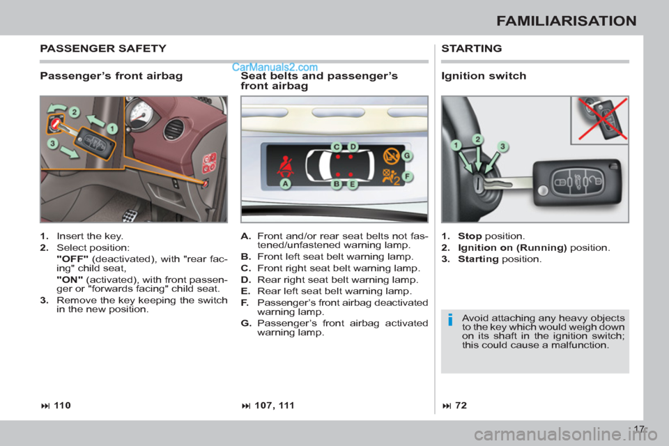 Peugeot 308 CC 2011  Owners Manual - RHD (UK. Australia) i
17
FAMILIARISATION
   
Passenger’s front airbag 
 
STARTING 
 
 
 
1. 
  Insert the key. 
   
2. 
 Select position:  
  "OFF" 
 (deactivated), with "rear fac-
ing" child seat,  
  "ON" 
 (activate