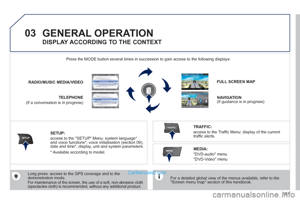 Peugeot 308 CC 2011  Owners Manual - RHD (UK. Australia) 191
03
SETUP
TRAFFIC
MEDIA
  GENERAL OPERATION 
 
 
For a detailed global view of the menus available, refer to the 
"Screen menu map" section of this handbook.  
    Press the MODE button several tim