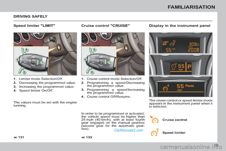 Peugeot 308 CC 2011  Owners Manual - RHD (UK. Australia) 19
FAMILIARISATION
  DRIVING SAFELY 
 
 
Speed limiter "LIMIT"    
Display in the instrument panel 
 
 
 
1. 
  Limiter mode Selection/Off. 
   
2. 
  Decreasing the programmed value. 
   
3. 
  Incre