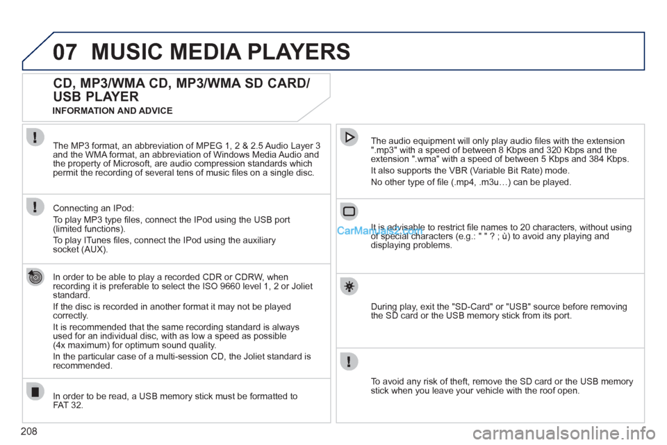 Peugeot 308 CC 2011  Owners Manual - RHD (UK. Australia) 208
07  MUSIC MEDIA PLAYERS 
 
 
 
 
 
 
 
CD, MP3/WMA CD, MP3/WMA SD CARD/
USB PLAYER 
   
In order to be able to play a recorded CDR or CDRW, when 
recording it is preferable to select the ISO 9660 