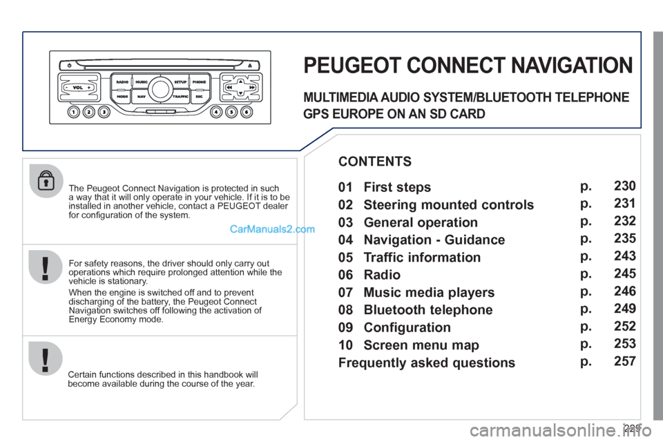 Peugeot 308 CC 2011  Owners Manual - RHD (UK. Australia) 229
   
The Peugeot Connect Navigation is protected in such 
a way that it will only operate in your vehicle. If it is to be 
installed in another vehicle, contact a PEUGEOT dealer 
for conﬁ guratio
