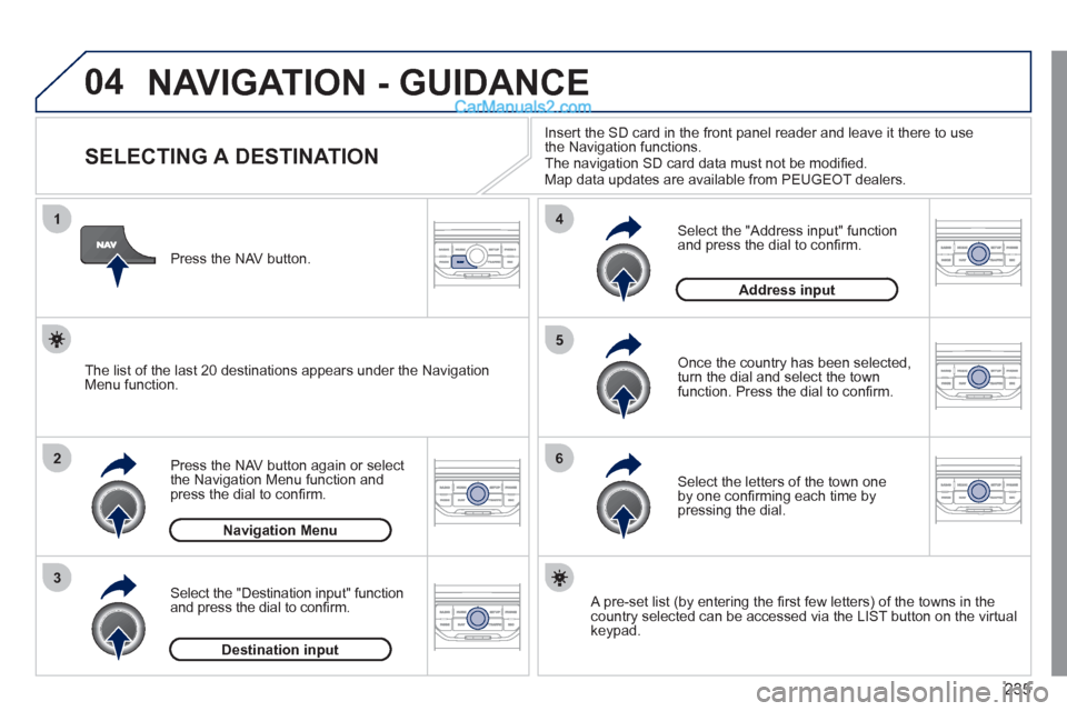 Peugeot 308 CC 2011 Owners Manual - RHD (UK. Australia) 235
04
1
2
3
5
6
4
NAVIGATION - GUIDANCE
SELECTING A DESTINATION
Press the NAV button again or select
the Navigation Menu function and
press the dial to con Peugeot 308 CC 2011 Owners Manual - RHD (UK. Australia) 235
04
1
2
3
5
6
4
NAVIGATION - GUIDANCE
SELECTING A DESTINATION
Press the NAV button again or select
the Navigation Menu function and
press the dial to con