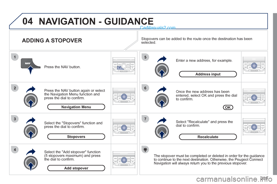Peugeot 308 CC 2011  Owners Manual - RHD (UK. Australia) 239
04
7
6
5
4
3
2
1
   
ADDING A STOPOVER 
 
 
Enter a new address, for example. 
   
Once the new address has been 
entered, select OK and press the dial 
to conﬁ rm. 
   
Select "Recalculate" and