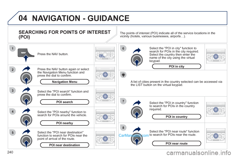 Peugeot 308 CC 2011 Owners Manual - RHD (UK. Australia) 240
04
8
6
7
4
3
5
2
1
NAVIGATION - GUIDANCE
SEARCHING FOR POINTS OF INTEREST
(POI)
Press the NAV button.
Press the NAV button again or select
the Navigation Menu function and
pre Peugeot 308 CC 2011 Owners Manual - RHD (UK. Australia) 240
04
8
6
7
4
3
5
2
1
NAVIGATION - GUIDANCE
SEARCHING FOR POINTS OF INTEREST
(POI)
Press the NAV button.
Press the NAV button again or select
the Navigation Menu function and
pre