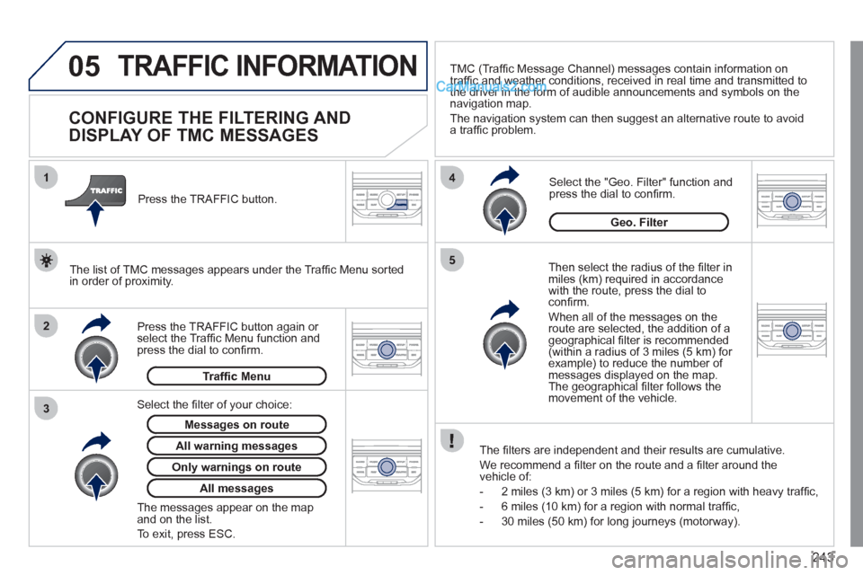 Peugeot 308 CC 2011  Owners Manual - RHD (UK. Australia) 243
05
2 1
3
4
5
 TRAFFIC INFORMATION 
   
 
 
 
 
 
 
 
 
CONFIGURE THE FILTERING AND 
DISPLAY OF TMC MESSAGES 
   
Then select the radius of the ﬁ lter in 
miles (km) required in accordance 
with 