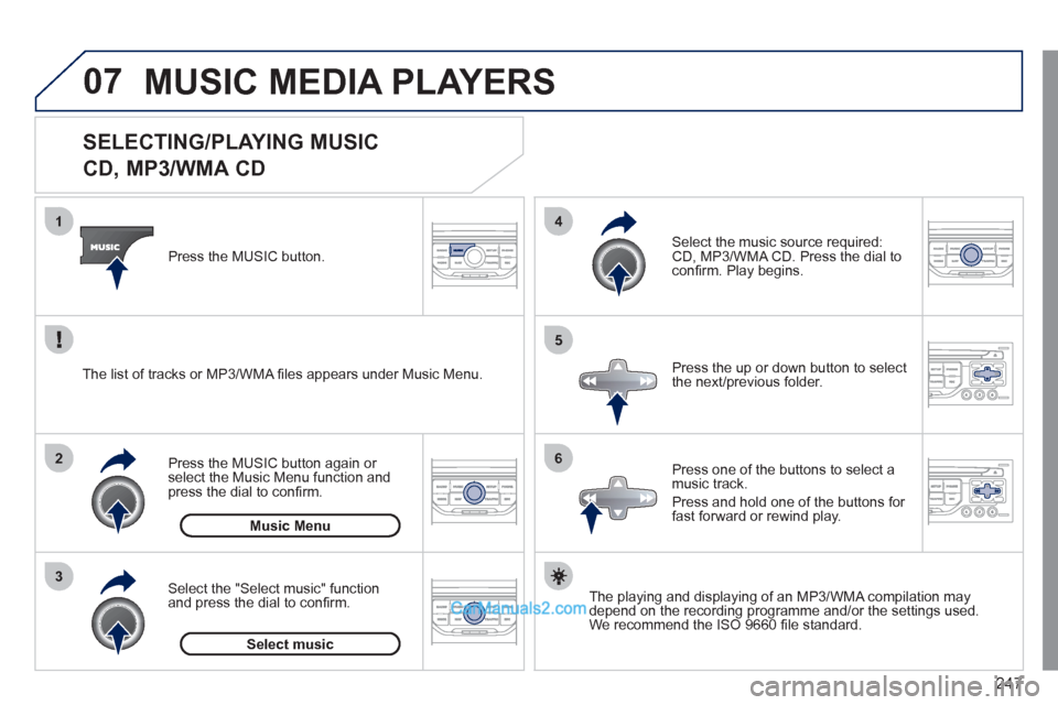 Peugeot 308 CC 2011  Owners Manual - RHD (UK. Australia) 247
07
3 2 1
6
4
5
   
 
 
 
 
 
 
 
 
 
 
 
SELECTING/PLAYING MUSIC  
CD, MP3/WMA CD 
   
The playing and displaying of an MP3/WMA compilation may 
depend on the recording programme and/or the settin