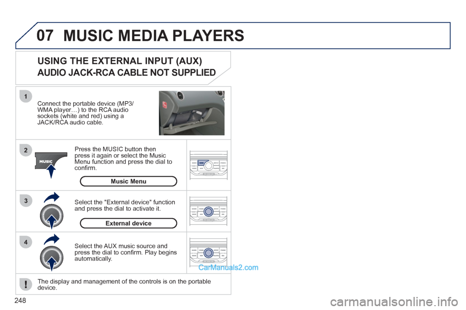Peugeot 308 CC 2011  Owners Manual - RHD (UK. Australia) 248
07
43 1
2
MUSIC MEDIA PLAYERS
   
Connect the portable device (MP3/
WMA player…) to the RCA audio 
sockets (white and red) using a 
JACK/RCA audio cable.  
   
Press the MUSIC button then 
press