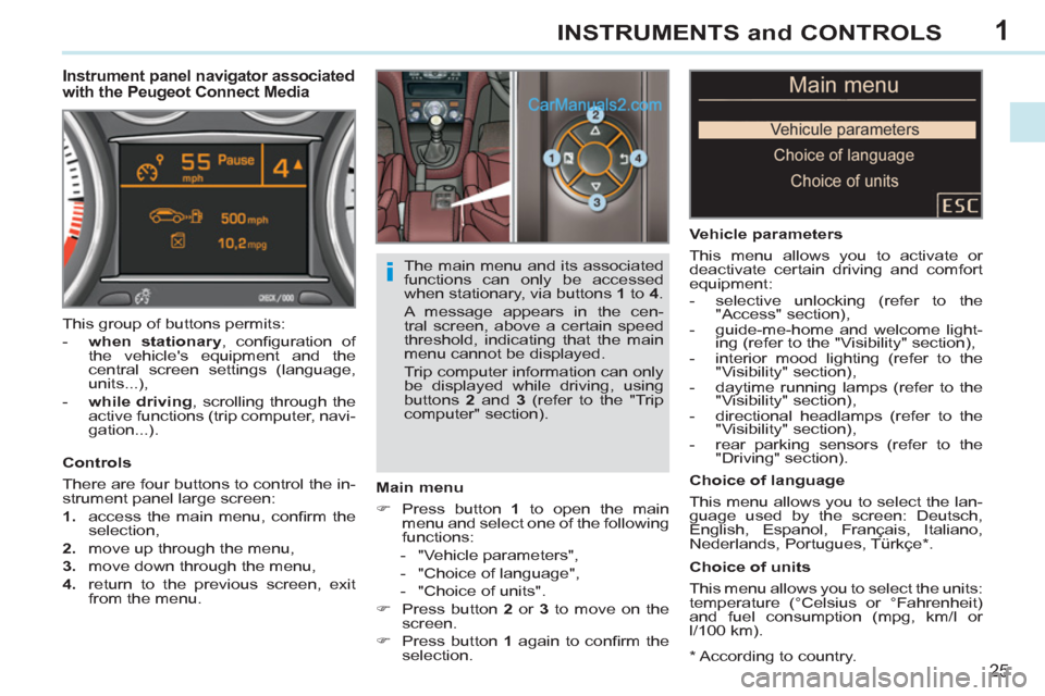 Peugeot 308 CC 2011  Owners Manual - RHD (UK. Australia) 1
i
25
INSTRUMENTS and CONTROLS
   
*  
 According to country.  
 
 
 
 
 
 
 
 
 
Instrument panel navigator associated 
with the Peugeot Connect Media 
   
Main menu 
   
 
�) 
  Press button  1 
 t