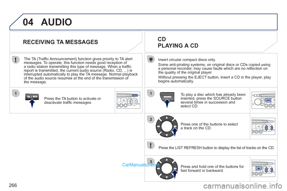 Peugeot 308 CC 2011 Owners Manual - RHD (UK. Australia) 266
04
1
2
3
1
AUDIO
Insert circular compact discs only.
Some anti-pirating systems, on original discs or CDs copied using
a personal recorder, may cause faults which are no refl ection on Peugeot 308 CC 2011 Owners Manual - RHD (UK. Australia) 266
04
1
2
3
1
AUDIO
Insert circular compact discs only.
Some anti-pirating systems, on original discs or CDs copied using
a personal recorder, may cause faults which are no refl ection on