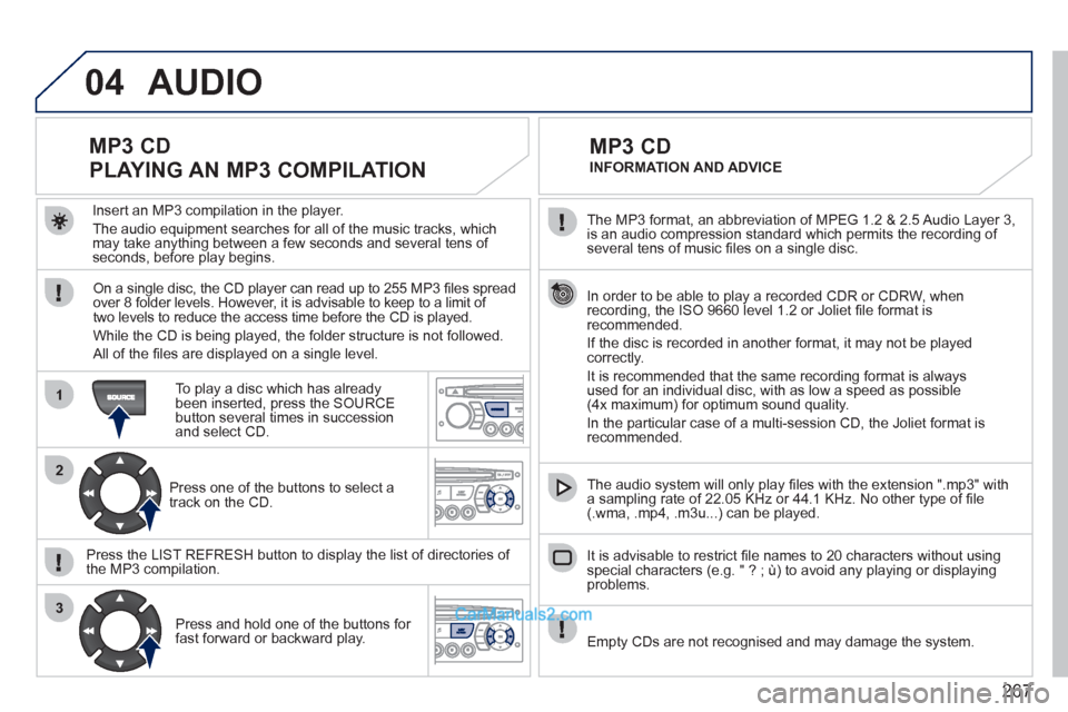 Peugeot 308 CC 2011 Owners Manual - RHD (UK. Australia) 267
04
1
2
3
The MP3 format, an abbreviation of MPEG 1.2 & 2.5 Audio Layer 3,
is an audio compression standard which permits the recording of
several tens of music fi les on a single disc.
Peugeot 308 CC 2011 Owners Manual - RHD (UK. Australia) 267
04
1
2
3
The MP3 format, an abbreviation of MPEG 1.2 & 2.5 Audio Layer 3,
is an audio compression standard which permits the recording of
several tens of music fi les on a single disc.