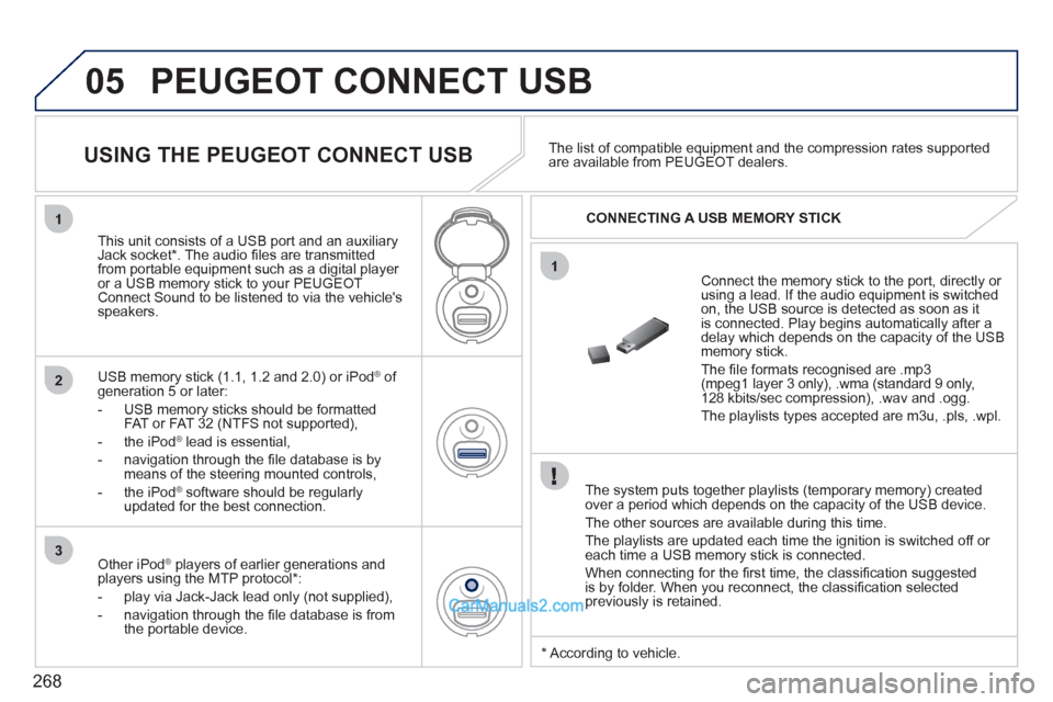 Peugeot 308 CC 2011  Owners Manual - RHD (UK. Australia) 268
05
1
1
2
3
  PEUGEOT CONNECT USB 
 
 
The system puts together playlists (temporary memory) created 
over a period which depends on the capacity of the USB device. 
  The other sources are availab