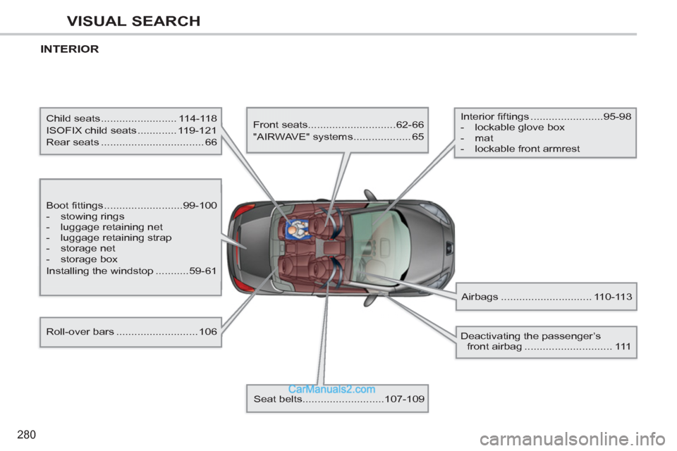 Peugeot 308 CC 2011  Owners Manual - RHD (UK. Australia) 280
VISUAL SEARCH
  INTERIOR  
 
 
Boot fittings ..........................99-100 
   
 
-  stowing rings 
   
-   luggage retaining net 
   
-   luggage retaining strap 
   
-  storage net 
   
-  st