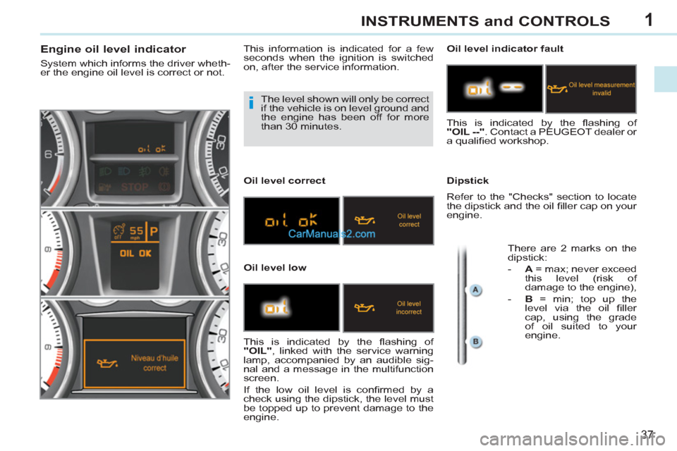 Peugeot 308 CC 2011  Owners Manual - RHD (UK. Australia) 1
i
37
INSTRUMENTS and CONTROLS
  The level shown will only be correct 
if the vehicle is on level ground and 
the engine has been off for more 
than 30 minutes. 
   
 
 
 
 
 
 
 
 
 
 
 
 
 
 
Engin