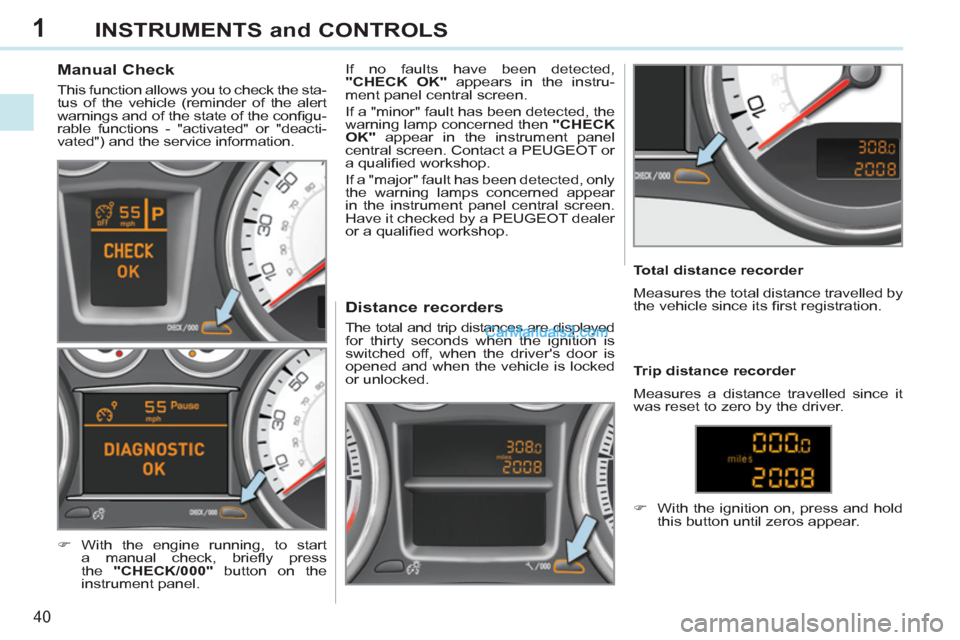 Peugeot 308 CC 2011  Owners Manual - RHD (UK. Australia) 1
40
INSTRUMENTS and CONTROLS
   
 
 
 
 
 
 
 
 
 
 
 
Manual Check 
 
This function allows you to check the sta-
tus of the vehicle (reminder of the alert 
warnings and of the state of the conﬁ gu