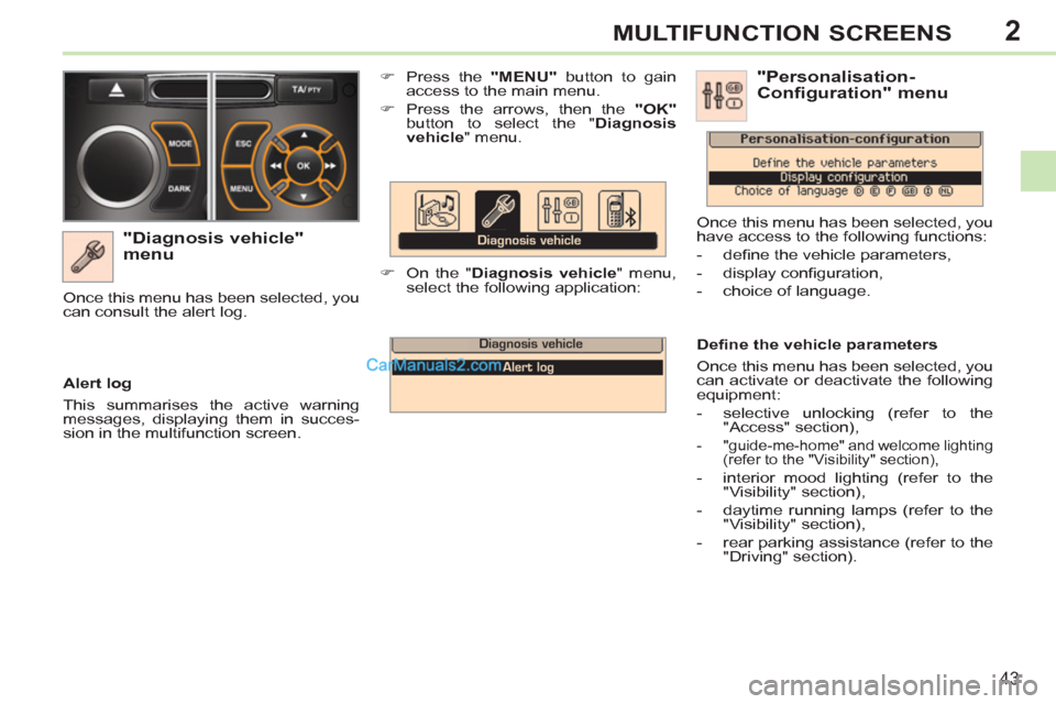 Peugeot 308 CC 2011  Owners Manual - RHD (UK. Australia) 2
43
MULTIFUNCTION SCREENS
   
"Diagnosis vehicle" 
menu 
   
 
�) 
  Press the  "MENU" 
 button to gain 
access to the main menu. 
   
�) 
  Press the arrows, then the  "OK" 
 
button to select the "
