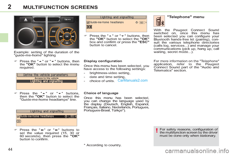Peugeot 308 CC 2011  Owners Manual - RHD (UK. Australia) 2
!
44
MULTIFUNCTION SCREENS
  For safety reasons, conﬁ guration  of 
the multifunction screen by the driver 
must be done only when stationary.  
 
 
"Telephone" menu 
 
 
Display conﬁ guration 
