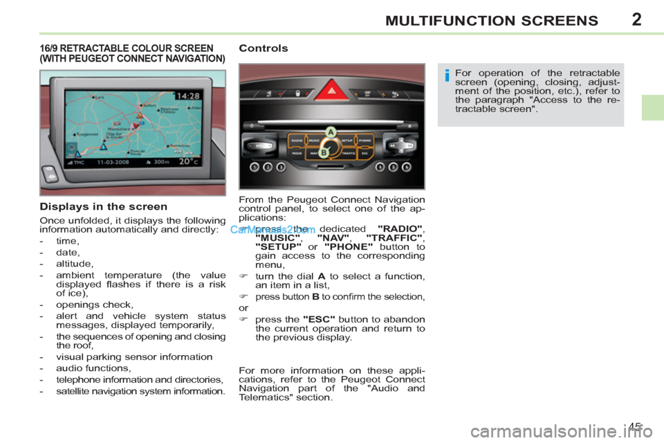 Peugeot 308 CC 2011  Owners Manual - RHD (UK. Australia) 2
i
45
MULTIFUNCTION SCREENS
   
Displays in the screen 
 
Once unfolded, it displays the following 
information automatically and directly: 
   
 
-  time, 
   
-  date, 
   
-  altitude, 
   
-   am