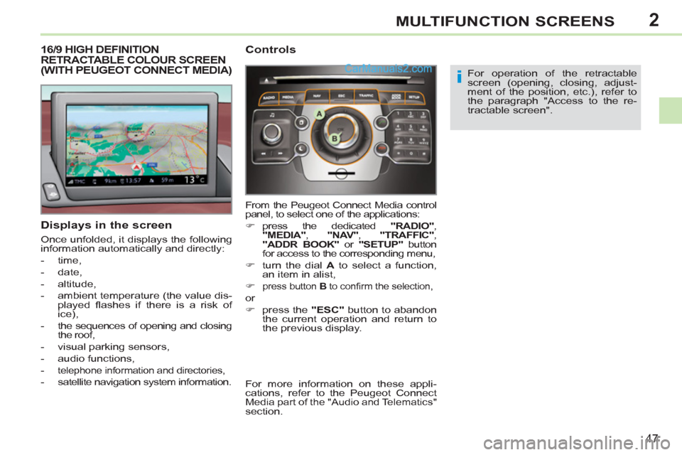 Peugeot 308 CC 2011  Owners Manual - RHD (UK. Australia) 2
i
47
MULTIFUNCTION SCREENS
   
 
 
 
 
 
 
 
 
 
 
 
 
 
16/9 HIGH DEFINITION 
RETRACTABLE COLOUR SCREEN 
(WITH PEUGEOT CONNECT MEDIA) 
   
Displays in the screen 
 
Once unfolded, it displays the f