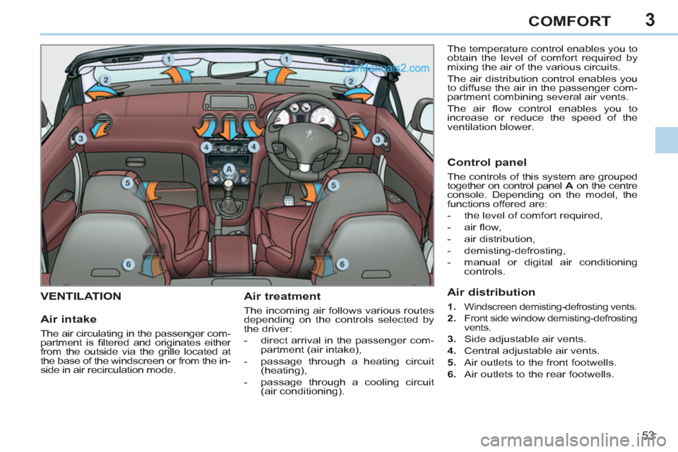 Peugeot 308 CC 2011  Owners Manual - RHD (UK. Australia) 3
53
COMFORT
   
 
 
 
 
 
 
 
VENTILATION  
 
Air treatment 
 
The incoming air follows various routes 
depending on the controls selected by 
the driver: 
   
 
-   direct arrival in the passenger c