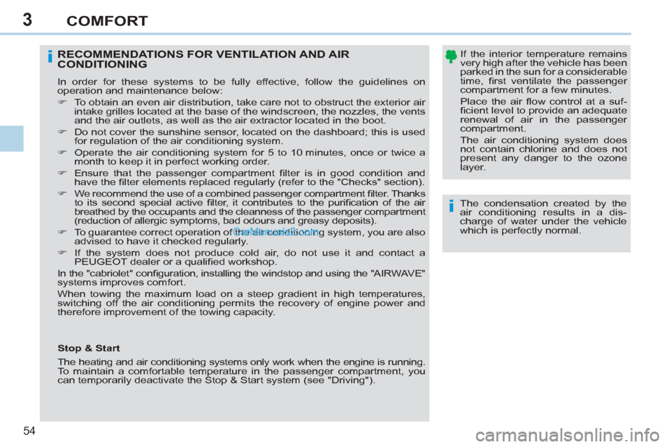 Peugeot 308 CC 2011  Owners Manual - RHD (UK. Australia) 3
i
i
54 
COMFORT
   
The condensation created by the 
air conditioning results in a dis-
charge of water under the vehicle 
which is perfectly normal.  
 
 
RECOMMENDATIONS FOR VENTILATION AND AIR 
C
