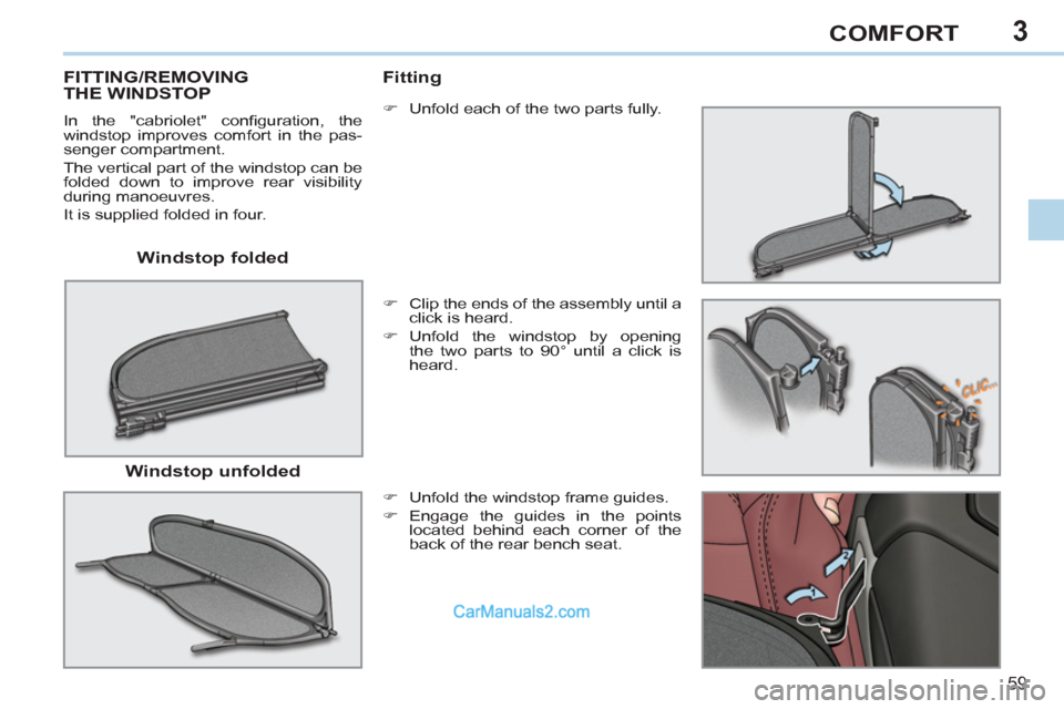 Peugeot 308 CC 2011  Owners Manual - RHD (UK. Australia) 3
59
COMFORT
   
Windstop folded  
 
 
 
 
 
 
 
 
 
FITTING/REMOVING 
THE WINDSTOP 
  In the "cabriolet" conﬁ guration,  the 
windstop improves comfort in the pas-
senger compartment. 
  The vertic